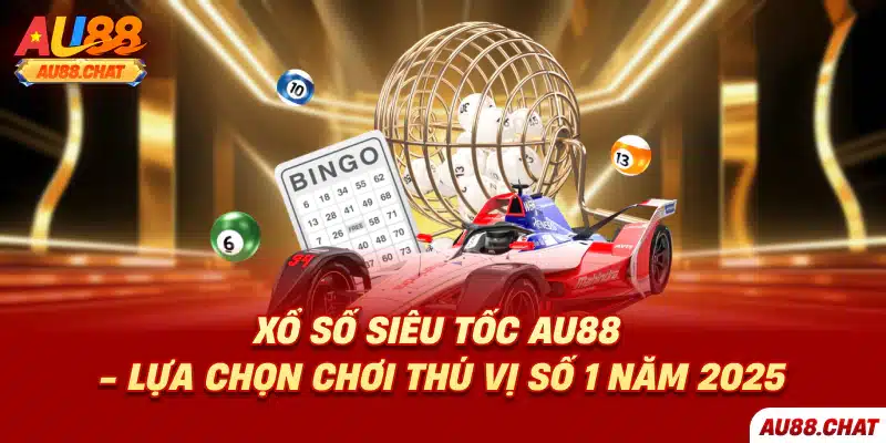 Xổ số siêu tốc Au88 - Lựa chọn chơi thú vị số 1 năm 2025